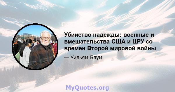 Убийство надежды: военные и вмешательства США и ЦРУ со времен Второй мировой войны