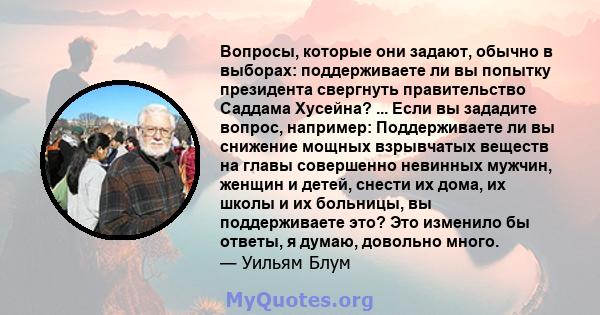 Вопросы, которые они задают, обычно в выборах: поддерживаете ли вы попытку президента свергнуть правительство Саддама Хусейна? ... Если вы зададите вопрос, например: Поддерживаете ли вы снижение мощных взрывчатых