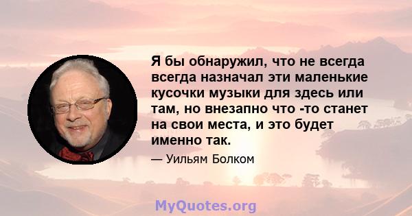 Я бы обнаружил, что не всегда всегда назначал эти маленькие кусочки музыки для здесь или там, но внезапно что -то станет на свои места, и это будет именно так.