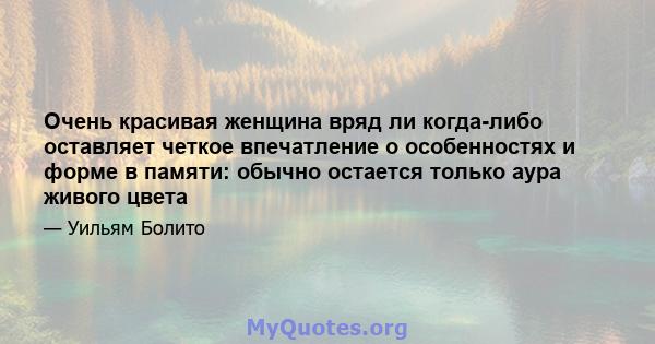 Очень красивая женщина вряд ли когда-либо оставляет четкое впечатление о особенностях и форме в памяти: обычно остается только аура живого цвета