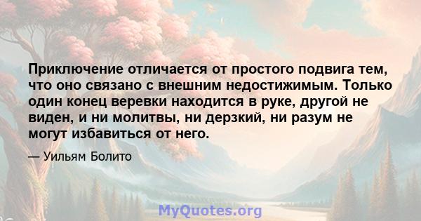 Приключение отличается от простого подвига тем, что оно связано с внешним недостижимым. Только один конец веревки находится в руке, другой не виден, и ни молитвы, ни дерзкий, ни разум не могут избавиться от него.