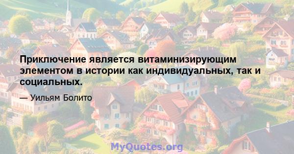 Приключение является витаминизирующим элементом в истории как индивидуальных, так и социальных.