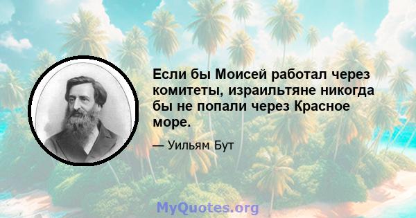 Если бы Моисей работал через комитеты, израильтяне никогда бы не попали через Красное море.