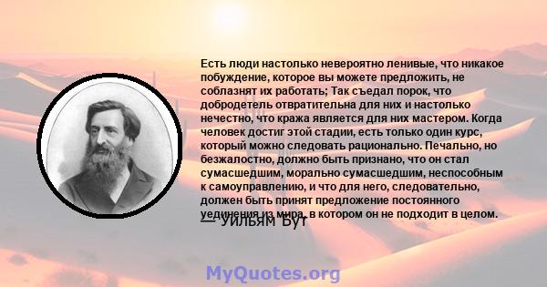 Есть люди настолько невероятно ленивые, что никакое побуждение, которое вы можете предложить, не соблазнят их работать; Так съедал порок, что добродетель отвратительна для них и настолько нечестно, что кража является