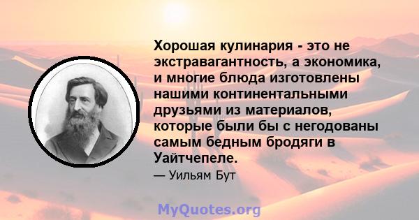 Хорошая кулинария - это не экстравагантность, а экономика, и многие блюда изготовлены нашими континентальными друзьями из материалов, которые были бы с негодованы самым бедным бродяги в Уайтчепеле.