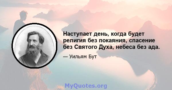 Наступает день, когда будет религия без покаяния, спасение без Святого Духа, небеса без ада.