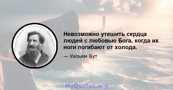 Невозможно утешить сердца людей с любовью Бога, когда их ноги погибают от холода.