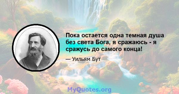 Пока остается одна темная душа без света Бога, я сражаюсь - я сражусь до самого конца!