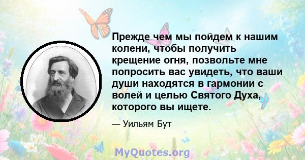 Прежде чем мы пойдем к нашим колени, чтобы получить крещение огня, позвольте мне попросить вас увидеть, что ваши души находятся в гармонии с волей и целью Святого Духа, которого вы ищете.