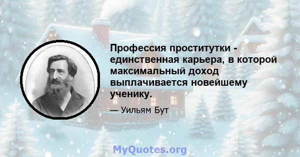 Профессия проститутки - единственная карьера, в которой максимальный доход выплачивается новейшему ученику.