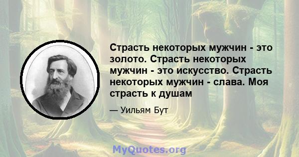 Страсть некоторых мужчин - это золото. Страсть некоторых мужчин - это искусство. Страсть некоторых мужчин - слава. Моя страсть к душам