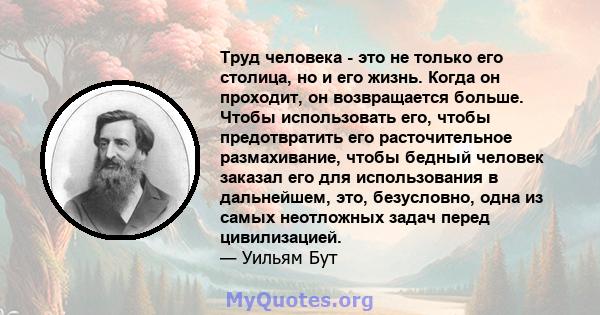 Труд человека - это не только его столица, но и его жизнь. Когда он проходит, он возвращается больше. Чтобы использовать его, чтобы предотвратить его расточительное размахивание, чтобы бедный человек заказал его для