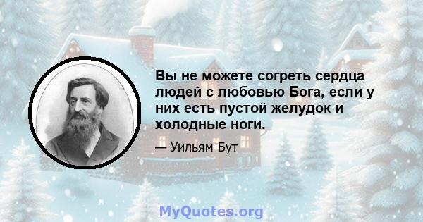 Вы не можете согреть сердца людей с любовью Бога, если у них есть пустой желудок и холодные ноги.