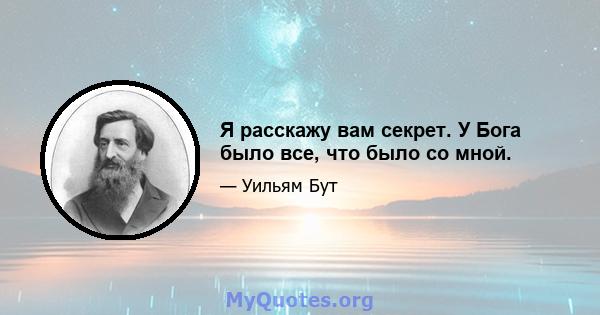 Я расскажу вам секрет. У Бога было все, что было со мной.