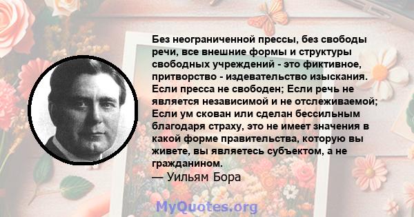 Без неограниченной прессы, без свободы речи, все внешние формы и структуры свободных учреждений - это фиктивное, притворство - издевательство изыскания. Если пресса не свободен; Если речь не является независимой и не