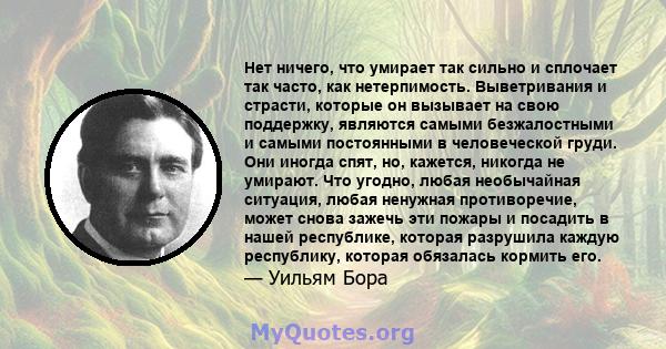 Нет ничего, что умирает так сильно и сплочает так часто, как нетерпимость. Выветривания и страсти, которые он вызывает на свою поддержку, являются самыми безжалостными и самыми постоянными в человеческой груди. Они