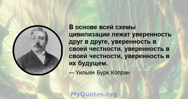 В основе всей схемы цивилизации лежат уверенность друг в друге, уверенность в своей честности, уверенность в своей честности, уверенность в их будущем.