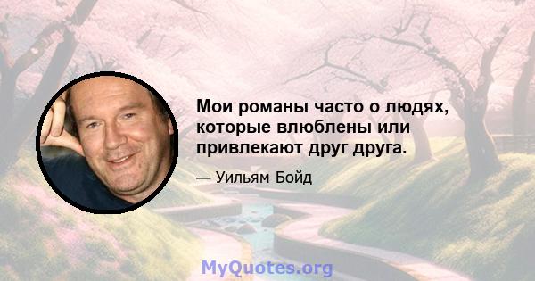 Мои романы часто о людях, которые влюблены или привлекают друг друга.