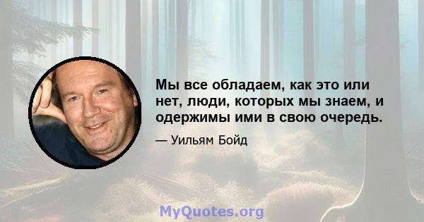 Мы все обладаем, как это или нет, люди, которых мы знаем, и одержимы ими в свою очередь.