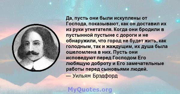 Да, пусть они были искуплены от Господа, показывают, как он доставил их из руки угнетателя. Когда они бродили в пустынной пустыне с дороги и не обнаружили, что город не будет жить, как голодным, так и жаждущим, их душа