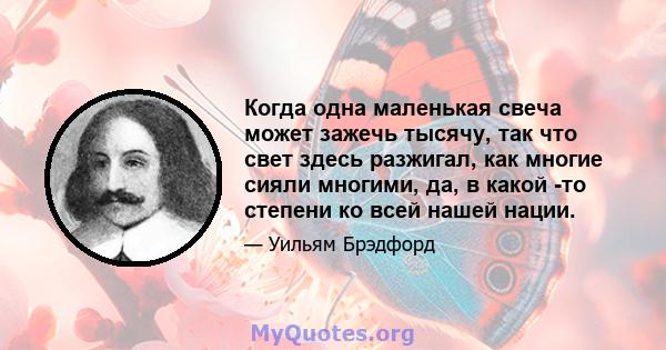 Когда одна маленькая свеча может зажечь тысячу, так что свет здесь разжигал, как многие сияли многими, да, в какой -то степени ко всей нашей нации.