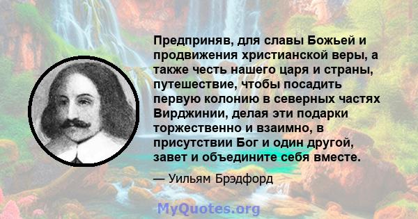 Предприняв, для славы Божьей и продвижения христианской веры, а также честь нашего царя и страны, путешествие, чтобы посадить первую колонию в северных частях Вирджинии, делая эти подарки торжественно и взаимно, в