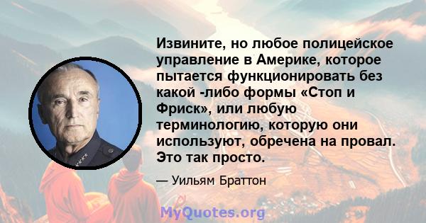 Извините, но любое полицейское управление в Америке, которое пытается функционировать без какой -либо формы «Стоп и Фриск», или любую терминологию, которую они используют, обречена на провал. Это так просто.