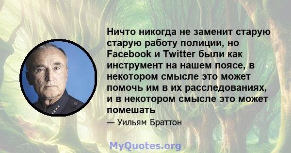 Ничто никогда не заменит старую старую работу полиции, но Facebook и Twitter были как инструмент на нашем поясе, в некотором смысле это может помочь им в их расследованиях, и в некотором смысле это может помешать