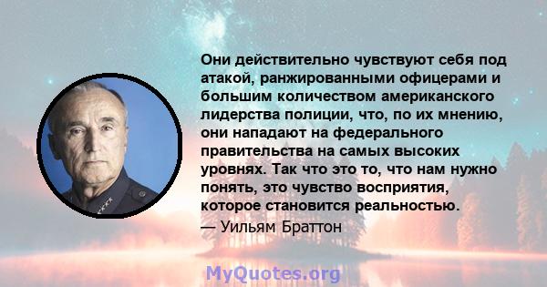 Они действительно чувствуют себя под атакой, ранжированными офицерами и большим количеством американского лидерства полиции, что, по их мнению, они нападают на федерального правительства на самых высоких уровнях. Так