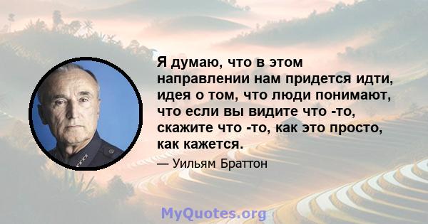 Я думаю, что в этом направлении нам придется идти, идея о том, что люди понимают, что если вы видите что -то, скажите что -то, как это просто, как кажется.