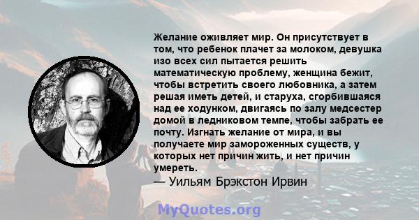 Желание оживляет мир. Он присутствует в том, что ребенок плачет за молоком, девушка изо всех сил пытается решить математическую проблему, женщина бежит, чтобы встретить своего любовника, а затем решая иметь детей, и