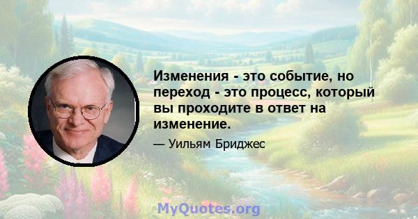 Изменения - это событие, но переход - это процесс, который вы проходите в ответ на изменение.