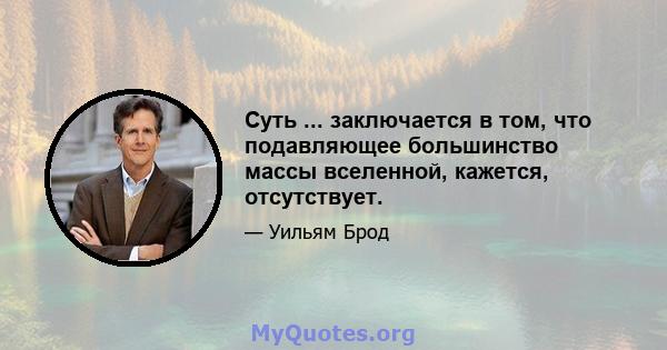 Суть ... заключается в том, что подавляющее большинство массы вселенной, кажется, отсутствует.