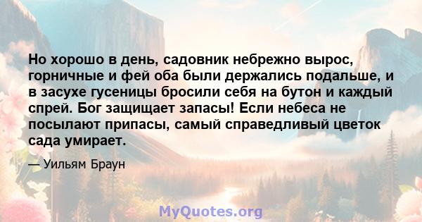 Но хорошо в день, садовник небрежно вырос, горничные и фей оба были держались подальше, и в засухе гусеницы бросили себя на бутон и каждый спрей. Бог защищает запасы! Если небеса не посылают припасы, самый справедливый