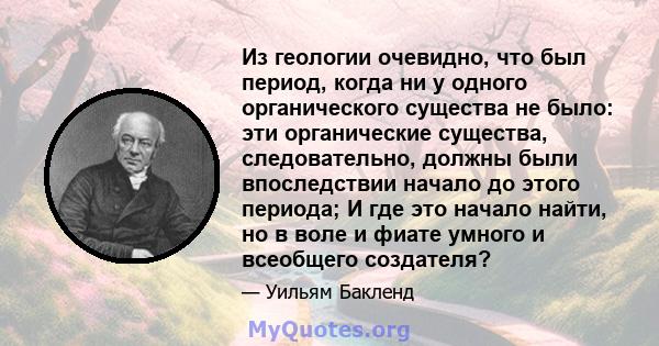 Из геологии очевидно, что был период, когда ни у одного органического существа не было: эти органические существа, следовательно, должны были впоследствии начало до этого периода; И где это начало найти, но в воле и