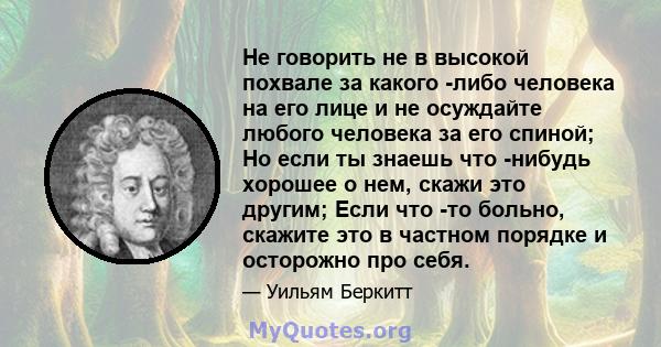 Не говорить не в высокой похвале за какого -либо человека на его лице и не осуждайте любого человека за его спиной; Но если ты знаешь что -нибудь хорошее о нем, скажи это другим; Если что -то больно, скажите это в