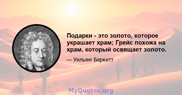 Подарки - это золото, которое украшает храм; Грейс похожа на храм, который освящает золото.