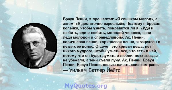 Браун Пенни, я прошептал: «Я слишком молод», а затем: «Я достаточно взрослый»; Поэтому я бросил копейку, чтобы узнать, понравится ли я. «Иди и любить, иди и любить, молодой человек, если леди молодой и справедливой».