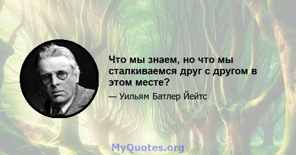 Что мы знаем, но что мы сталкиваемся друг с другом в этом месте?