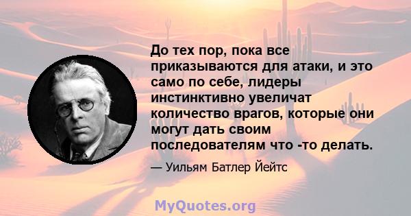 До тех пор, пока все приказываются для атаки, и это само по себе, лидеры инстинктивно увеличат количество врагов, которые они могут дать своим последователям что -то делать.