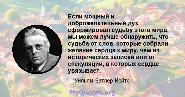 Если мощный и доброжелательный дух сформировал судьбу этого мира, мы можем лучше обнаружить, что судьба от слов, которые собрали желание сердца к миру, чем из исторических записей или от спекуляций, в которых сердце