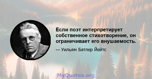 Если поэт интерпретирует собственное стихотворение, он ограничивает его внушаемость.