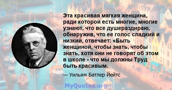 Эта красивая мягкая женщина, ради которой есть многие, многие узнают, что все душераздираю, обнаружив, что ее голос сладкий и низкий, отвечает: «Быть ​​женщиной, чтобы знать, чтобы знать, хотя они не говорят об этом в