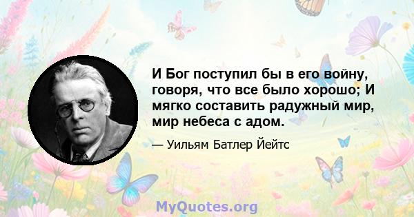 И Бог поступил бы в его войну, говоря, что все было хорошо; И мягко составить радужный мир, мир небеса с адом.