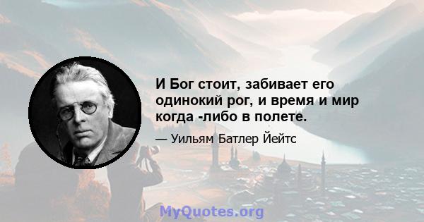 И Бог стоит, забивает его одинокий рог, и время и мир когда -либо в полете.