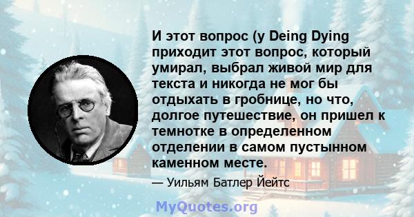 И этот вопрос (у Deing Dying приходит этот вопрос, который умирал, выбрал живой мир для текста и никогда не мог бы отдыхать в гробнице, но что, долгое путешествие, он пришел к темнотке в определенном отделении в самом