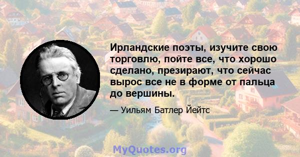 Ирландские поэты, изучите свою торговлю, пойте все, что хорошо сделано, презирают, что сейчас вырос все не в форме от пальца до вершины.