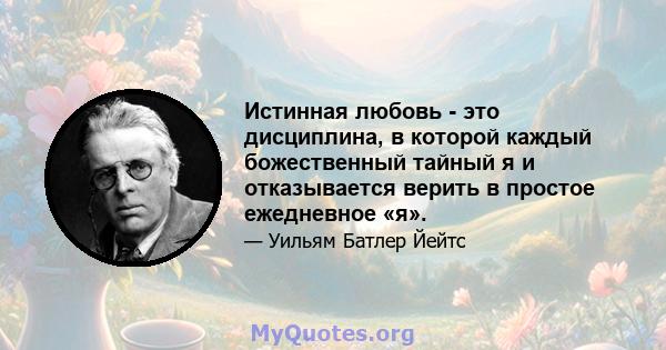 Истинная любовь - это дисциплина, в которой каждый божественный тайный я и отказывается верить в простое ежедневное «я».