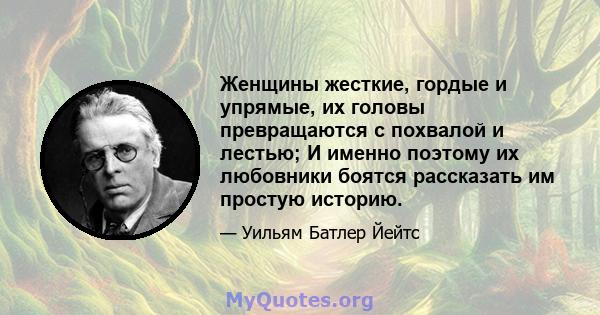 Женщины жесткие, гордые и упрямые, их головы превращаются с похвалой и лестью; И именно поэтому их любовники боятся рассказать им простую историю.