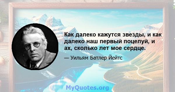 Как далеко кажутся звезды, и как далеко наш первый поцелуй, и ах, сколько лет мое сердце.